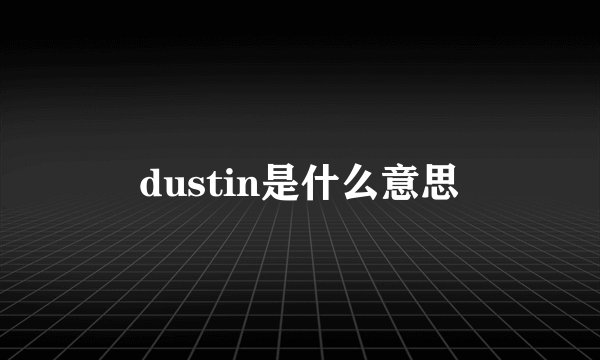 dustin是什么意思