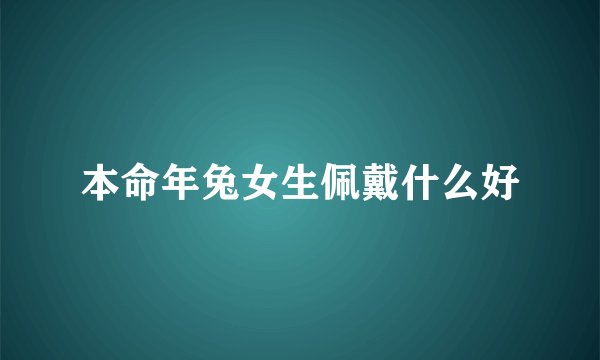 本命年兔女生佩戴什么好