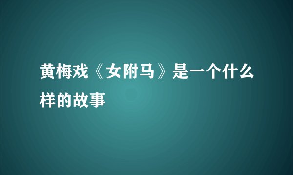 黄梅戏《女附马》是一个什么样的故事