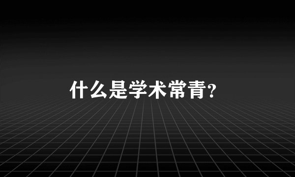 什么是学术常青？
