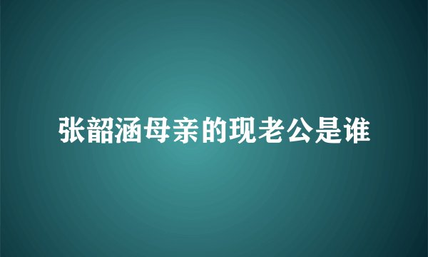 张韶涵母亲的现老公是谁