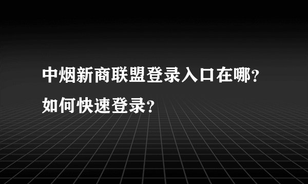 中烟新商联盟登录入口在哪？如何快速登录？