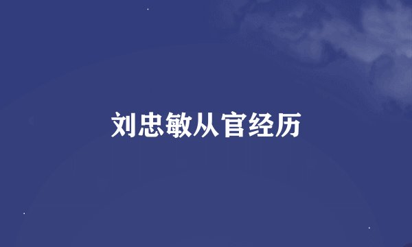 刘忠敏从官经历