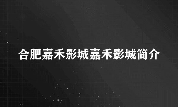 合肥嘉禾影城嘉禾影城简介