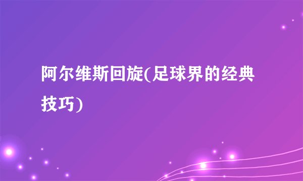 阿尔维斯回旋(足球界的经典技巧)