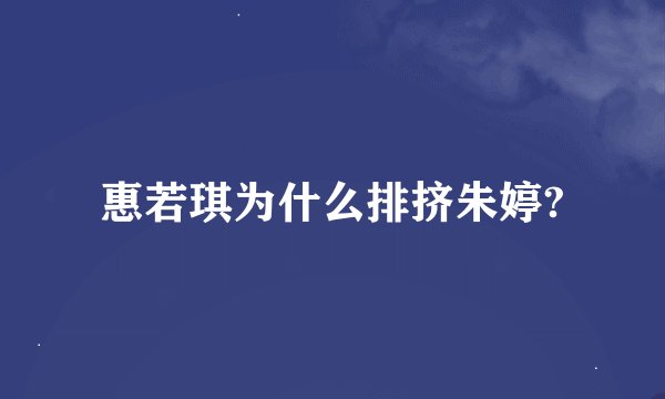 惠若琪为什么排挤朱婷?