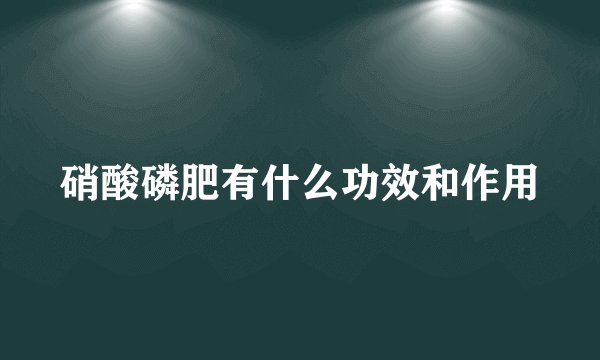 硝酸磷肥有什么功效和作用
