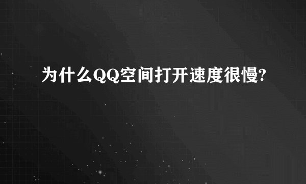 为什么QQ空间打开速度很慢?