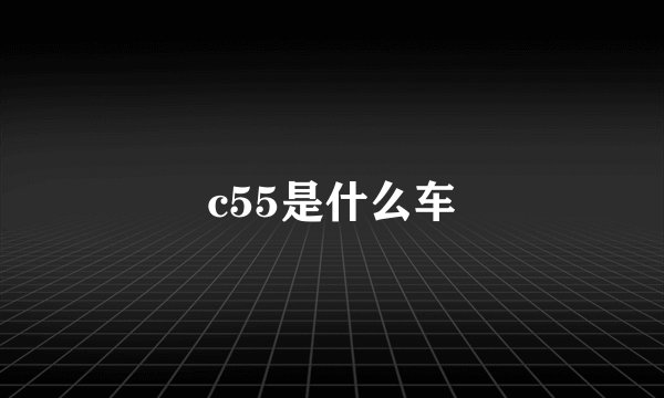 c55是什么车