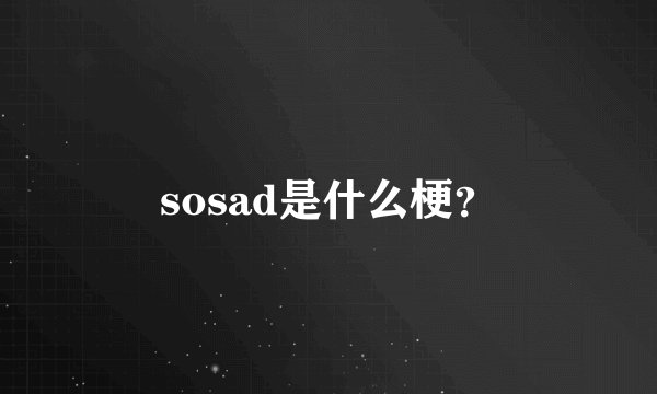 sosad是什么梗?