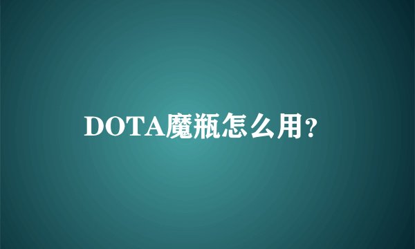 DOTA魔瓶怎么用？