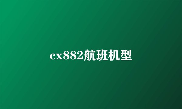 cx882航班机型