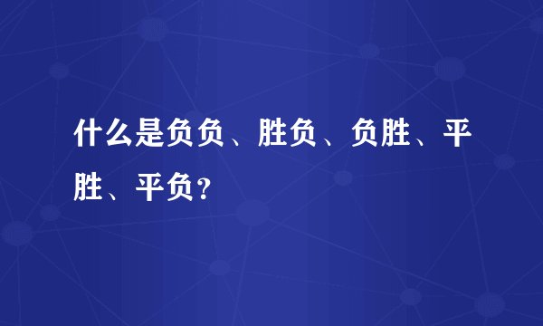 什么是负负、胜负、负胜、平胜、平负？