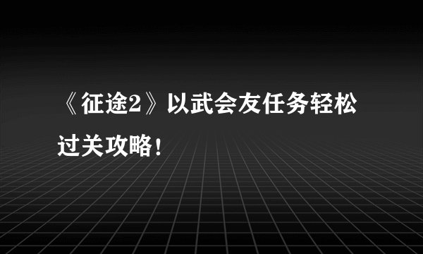 《征途2》以武会友任务轻松过关攻略！