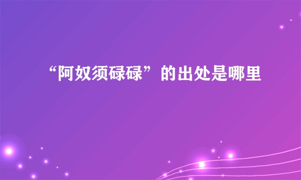 “阿奴须碌碌”的出处是哪里