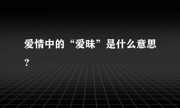 爱情中的“爱昧”是什么意思？