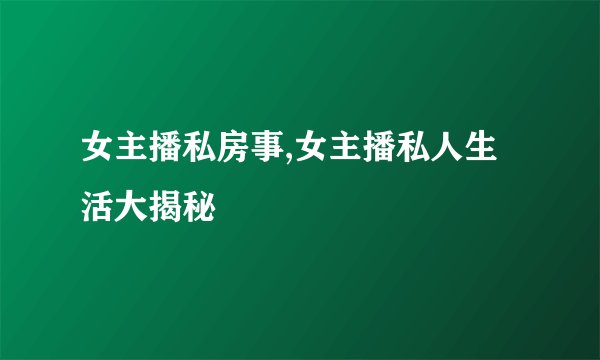 女主播私房事,女主播私人生活大揭秘