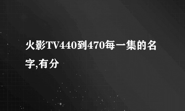 火影TV440到470每一集的名字,有分