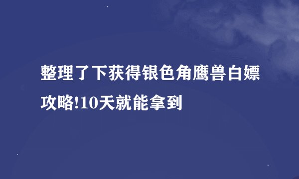 整理了下获得银色角鹰兽白嫖攻略!10天就能拿到