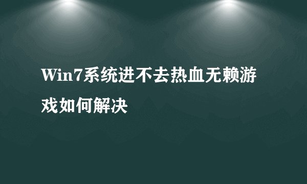 Win7系统进不去热血无赖游戏如何解决