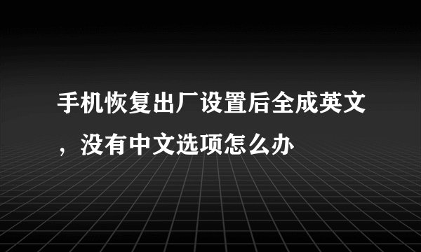 手机恢复出厂设置后全成英文，没有中文选项怎么办