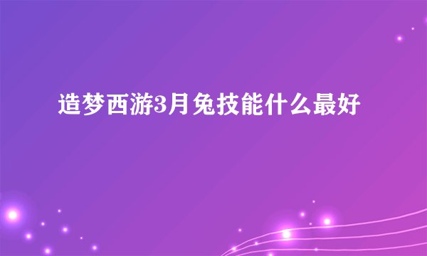 造梦西游3月兔技能什么最好
