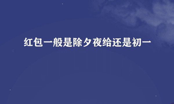红包一般是除夕夜给还是初一