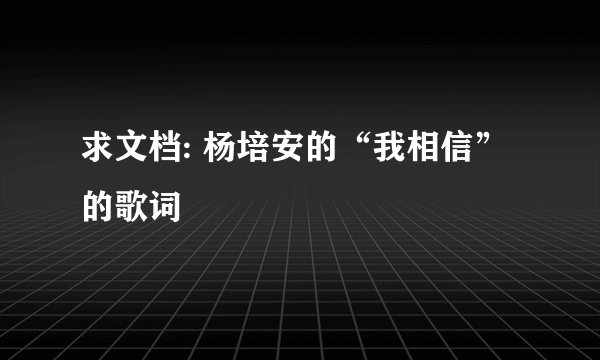 求文档: 杨培安的“我相信”的歌词