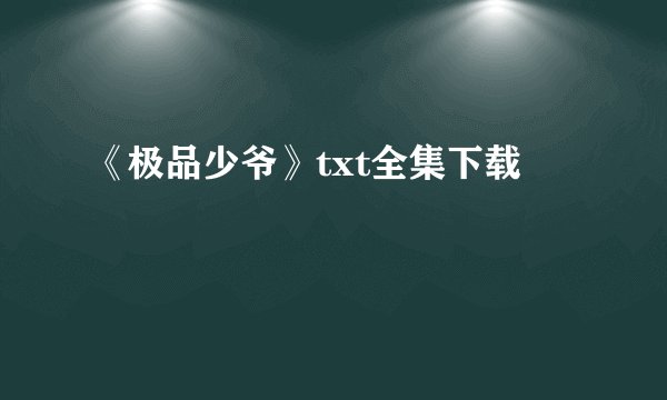 《极品少爷》txt全集下载