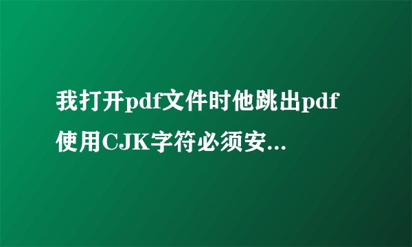 我打开pdf文件时他跳出pdf使用CJK字符必须安装FPDFCJK.BIN怎么安装？
