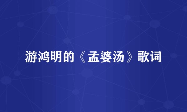 游鸿明的《孟婆汤》歌词