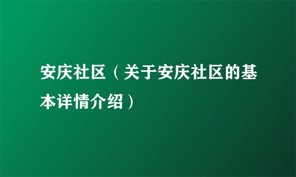 安庆社区（关于安庆社区的基本详情介绍）