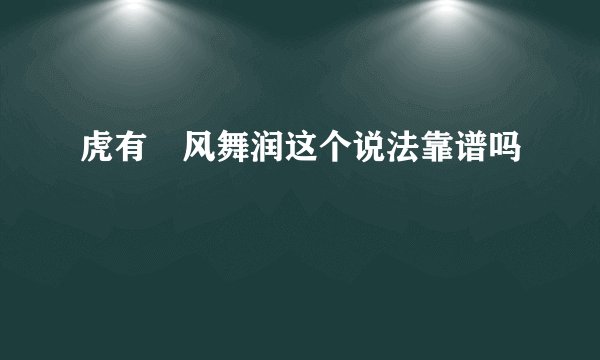 虎有拤风舞润这个说法靠谱吗