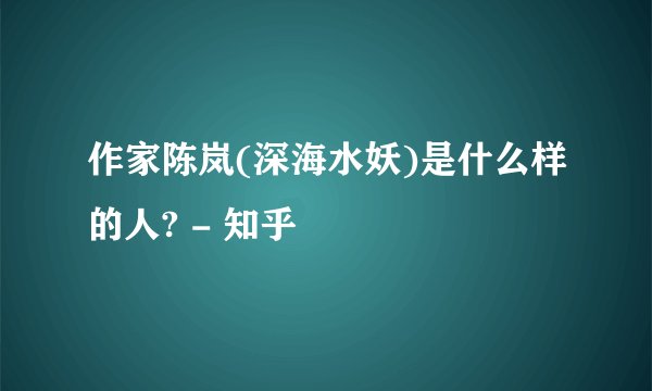 作家陈岚(深海水妖)是什么样的人? - 知乎