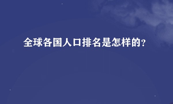 全球各国人口排名是怎样的？