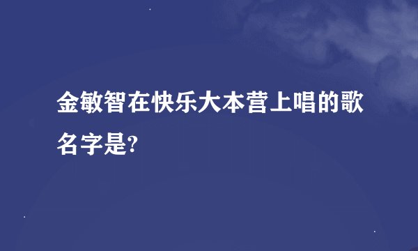 金敏智在快乐大本营上唱的歌名字是?