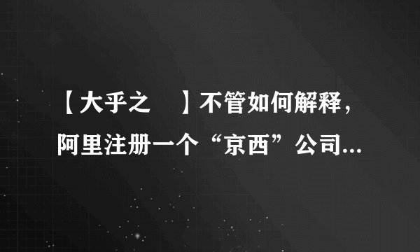【大乎之寣】不管如何解释，阿里注册一个“京西”公司都洗脱不了“耍流氓”的嫌疑。