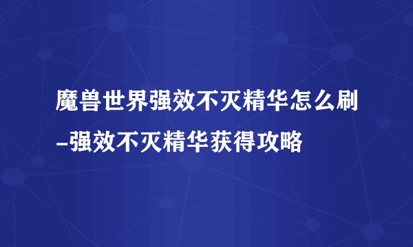 魔兽世界强效不灭精华怎么刷-强效不灭精华获得攻略