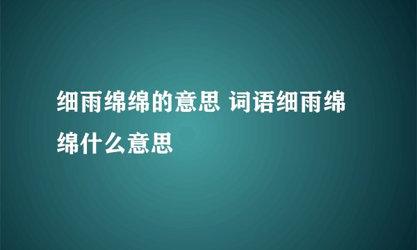 细雨绵绵的意思 词语细雨绵绵什么意思