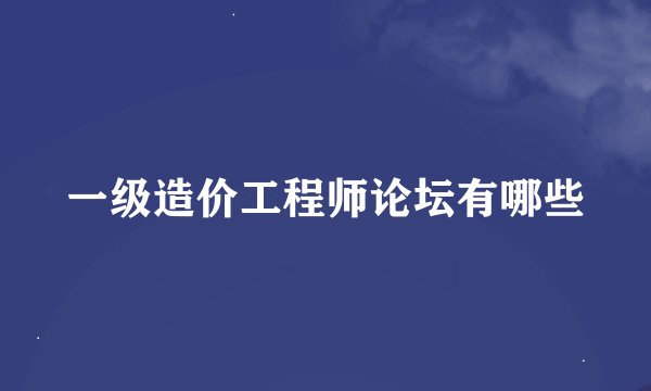 一级造价工程师论坛有哪些