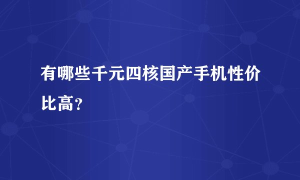 有哪些千元四核国产手机性价比高？