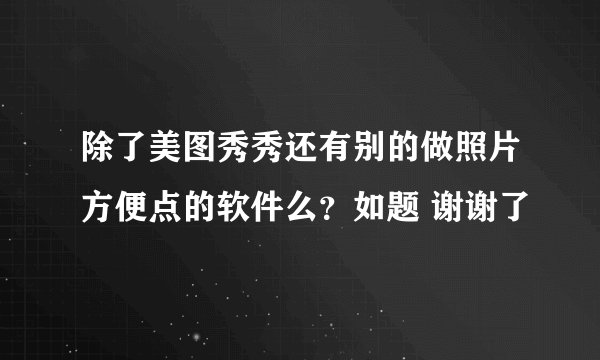 除了美图秀秀还有别的做照片方便点的软件么?如题 谢谢了