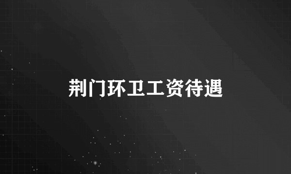 荆门环卫工资待遇