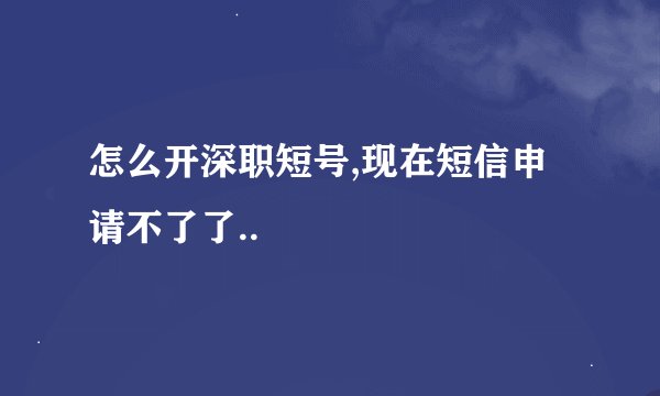 怎么开深职短号,现在短信申请不了了..