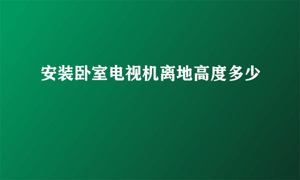 安装卧室电视机离地高度多少