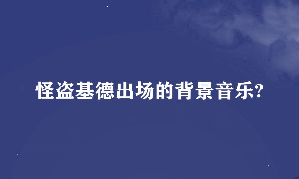 怪盗基德出场的背景音乐?
