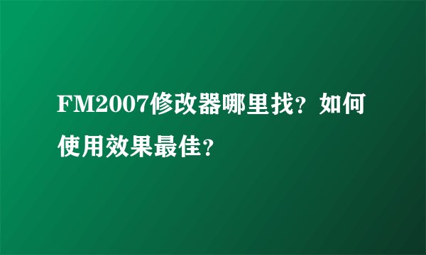 FM2007修改器哪里找？如何使用效果最佳？