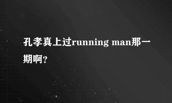 孔孝真上过running man那一期啊？
