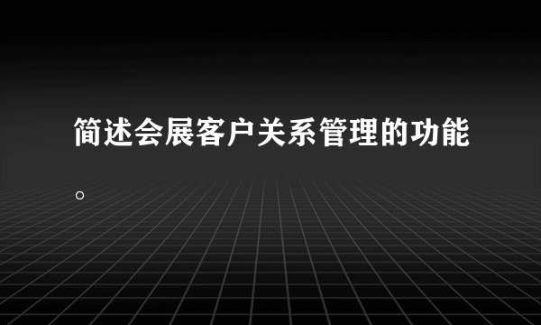 简述会展客户关系管理的功能。