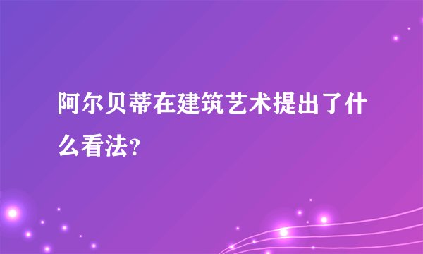 阿尔贝蒂在建筑艺术提出了什么看法？